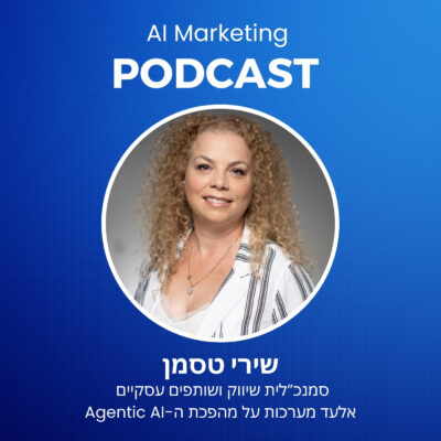 פרק 32 בפודקאסט ה-AI: שירי טסמן סמנכ״לית שיווק אלעד מערכות על שיווק בעידן הסוכנים