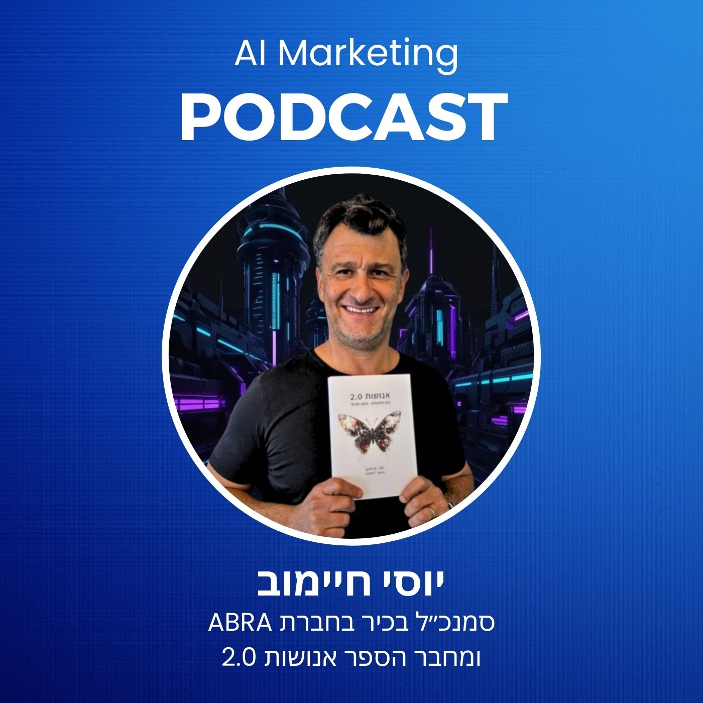 פרק 33 בפודקאסט ה-AI: יוסי חיימוב מחבר הספר אנושות 2.0 על עתיד השיווק בעידן הבינה